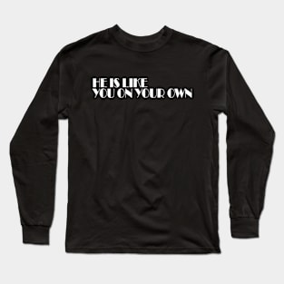 HE IS LIKE YOU ON YOUR OWN Long Sleeve T-Shirt